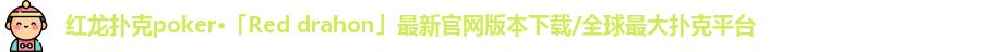 红龙扑克poker·「Red drahon」最新官网版本下载/全球最大扑克平台